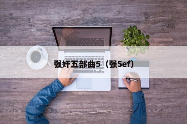 强奸五部曲5（强5ef）
