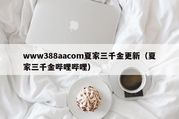 www388aacom夏家三千金更新（夏家三千金哔哩哔哩）