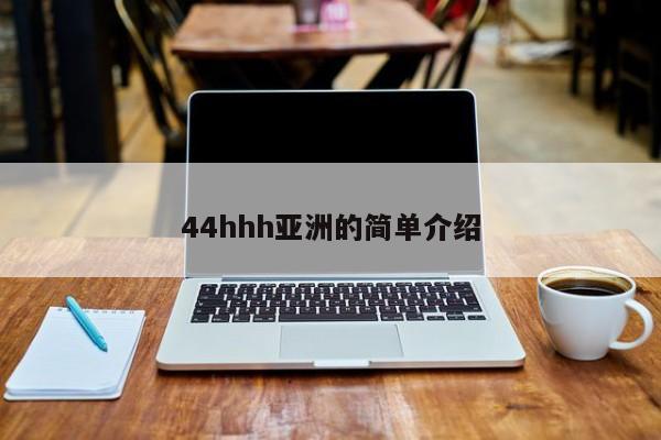 44hhh亚洲的简单介绍