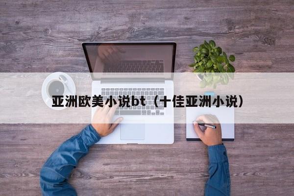 亚洲欧美小说bt（十佳亚洲小说）