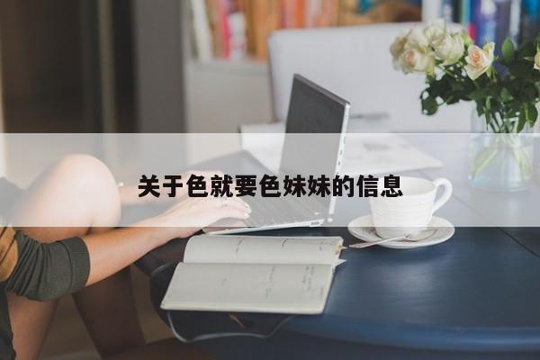 关于色就要色妹妹的信息