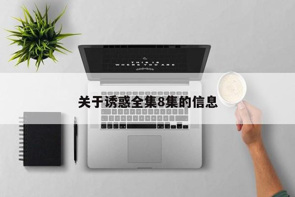 关于诱惑全集8集的信息