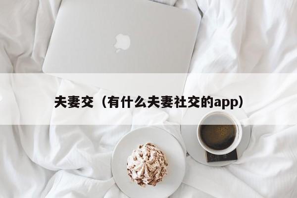 夫妻交(有什么夫妻社交的app)