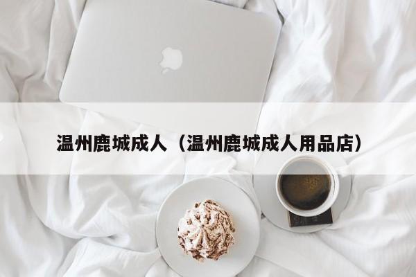 温州鹿城成人(温州鹿城成人用品店)
