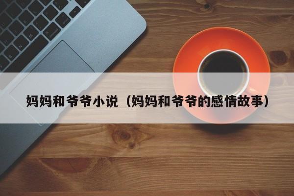 妈妈和爷爷小说(妈妈和爷爷的感情故事)