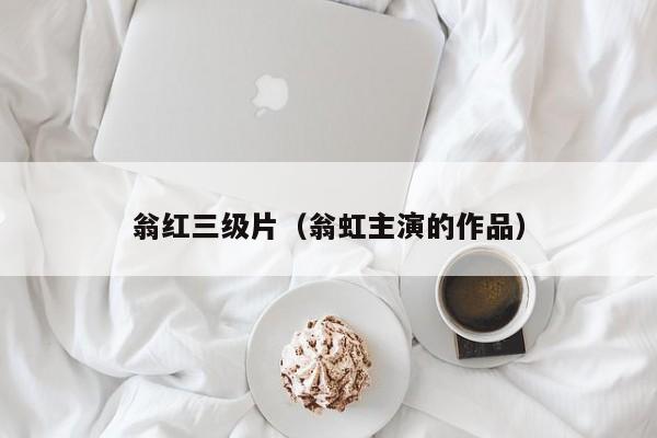 翁红三级片(翁虹主演的作品)