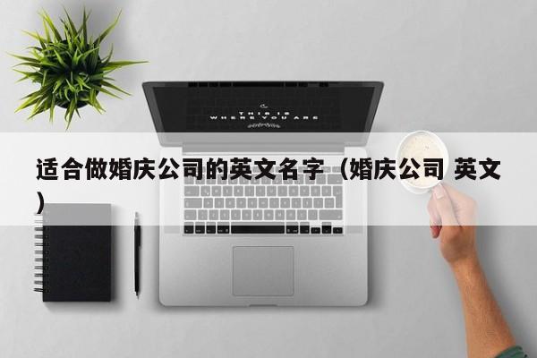 适合做婚庆公司的英文名字(婚庆公司 英文)