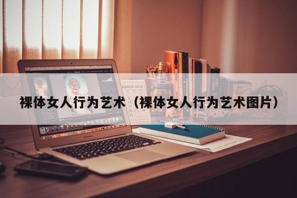 裸体女人行为艺术(裸体女人行为艺术图片)