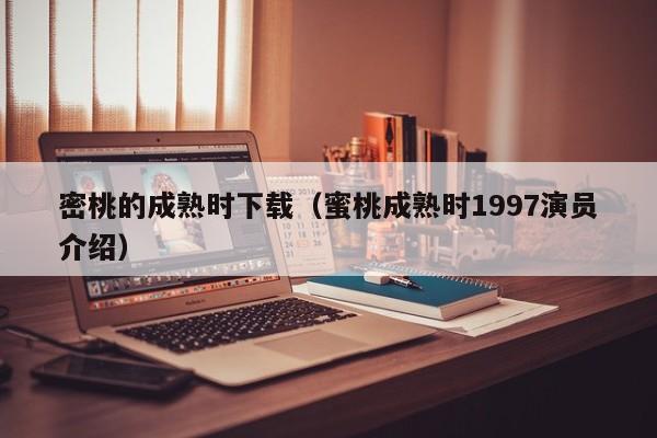 密桃的成熟时下载(蜜桃成熟时1997演员介绍)