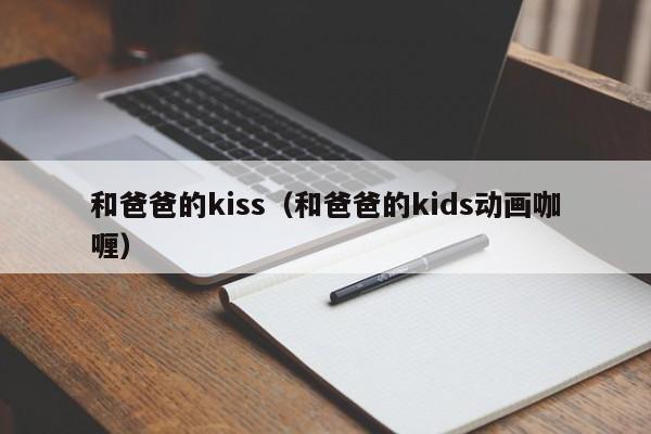 和爸爸的kiss(和爸爸的kids动画咖喱)