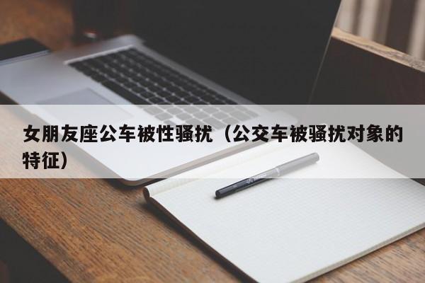 女朋友座公车被性骚扰(公交车被骚扰对象的特征)