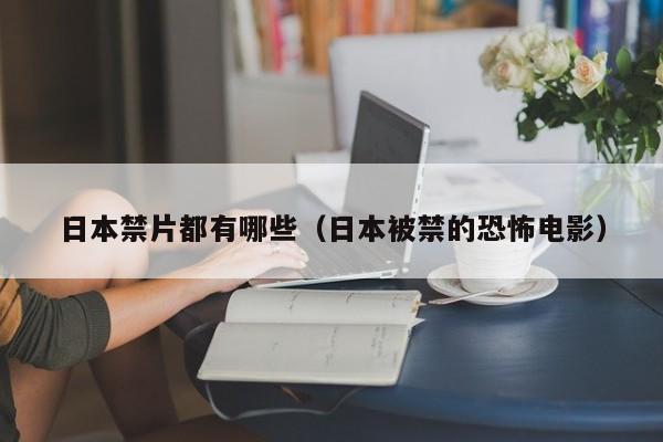 日本禁片都有哪些(日本被禁的恐怖电影)