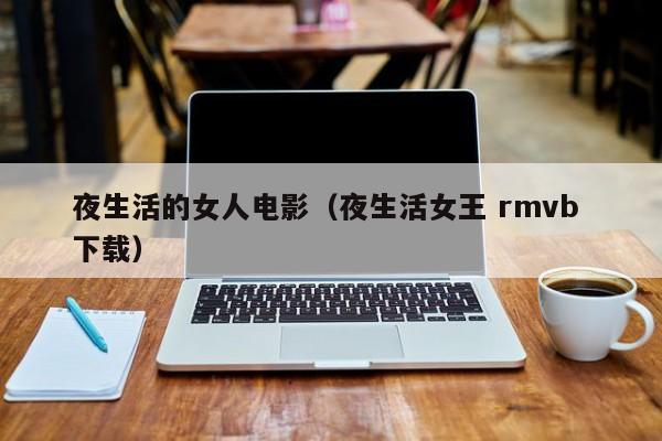 夜生活的女人电影(夜生活女王 rmvb 下载)