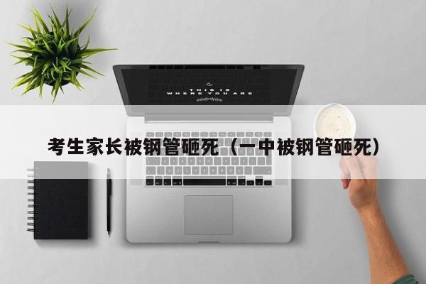 考生家长被钢管砸死(一中被钢管砸死)