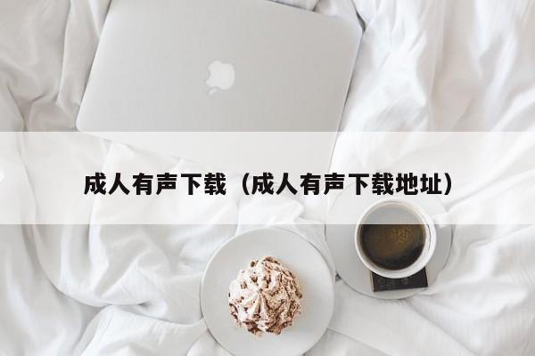 成人有声下载(成人有声下载地址)