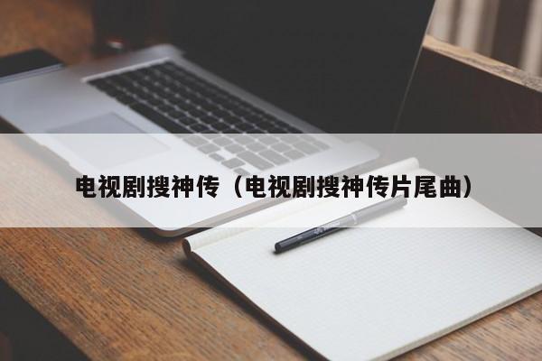 电视剧搜神传(电视剧搜神传片尾曲)