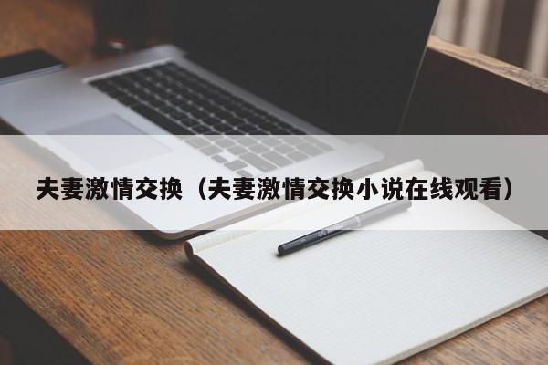 夫妻激情交换(夫妻激情交换小说在线观看)