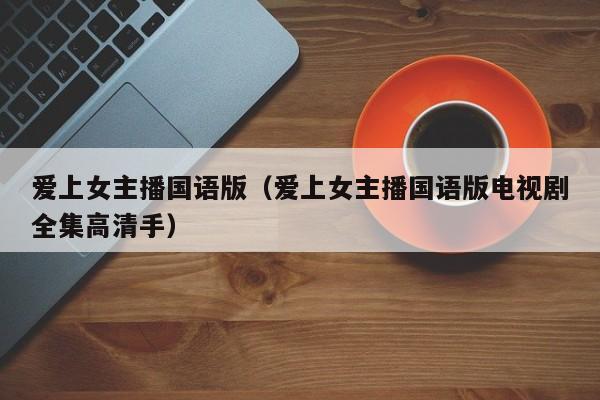 爱上女主播国语版(爱上女主播国语版电视剧全集高清手)