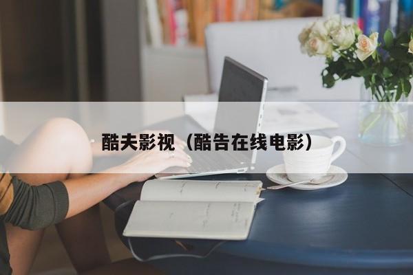 酷夫影视(酷告在线电影)