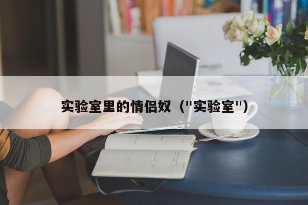 实验室里的情侣奴(