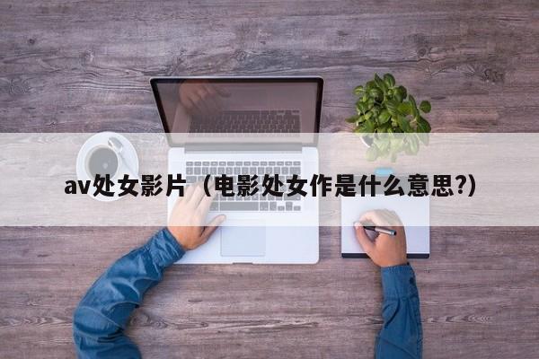 av处女影片(电影处女作是什么意思?)
