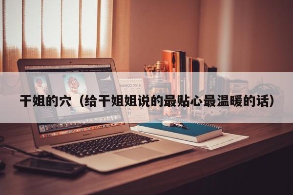 干姐的穴(给干姐姐说的最贴心最温暖的话)