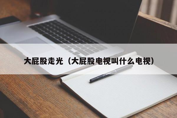 大屁股走光(大屁股电视叫什么电视)