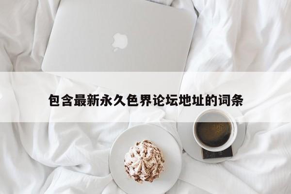 包含最新永久色界论坛地址的词条