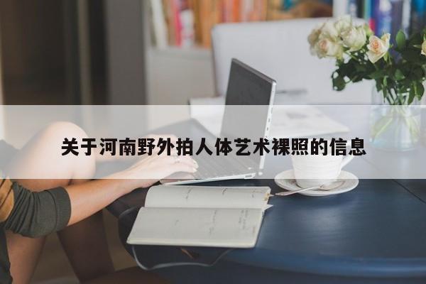 关于河南野外拍人体艺术裸照的信息