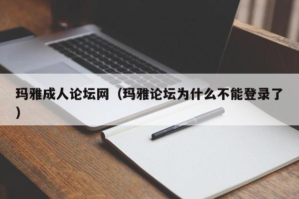 玛雅成人论坛网(玛雅论坛为什么不能登录了)