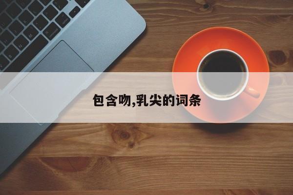 包含吻,乳尖的词条
