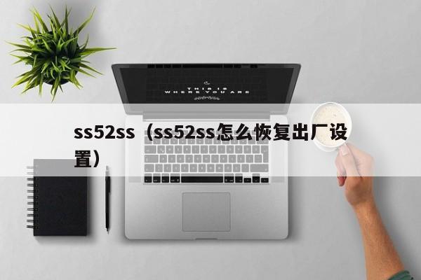ss52ss(ss52ss怎么恢复出厂设置)