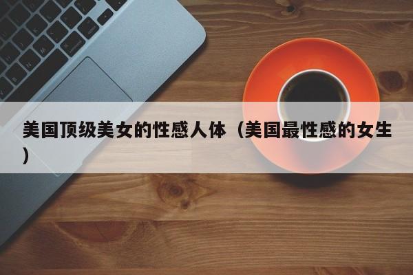 美国顶级美女的性感人体(美国最性感的女生)