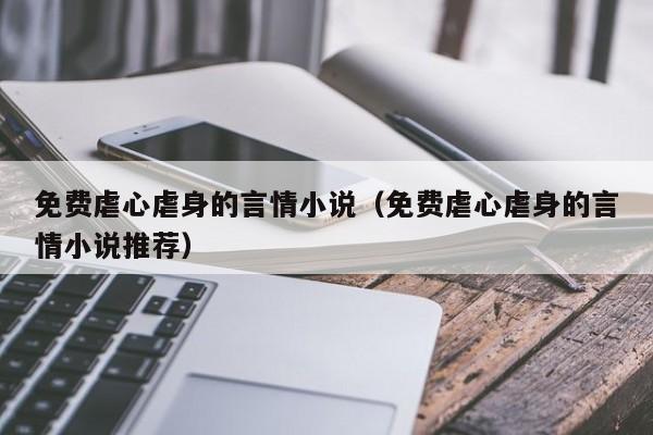 免费虐心虐身的言情小说(免费虐心虐身的言情小说推荐)