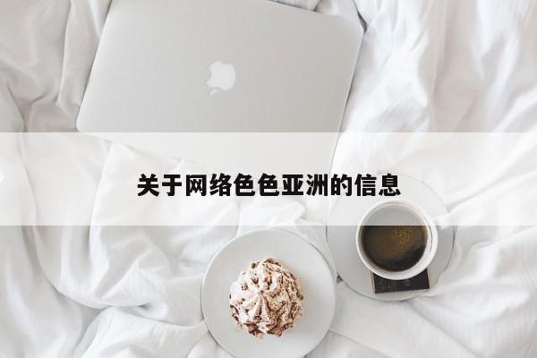 关于网络色色亚洲的信息