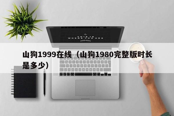 山狗1999在线(山狗1980完整版时长是多少)
