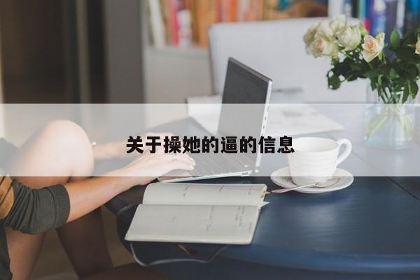 关于操她的逼的信息