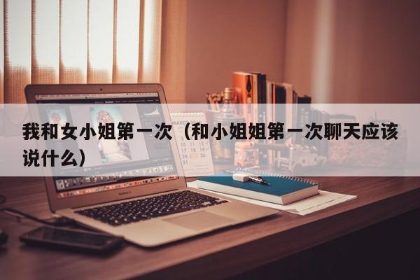 我和女小姐第一次(和小姐姐第一次聊天应该说什么)