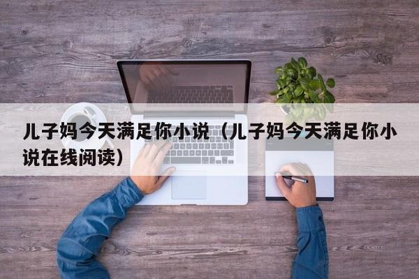 儿子妈今天满足你小说(儿子妈今天满足你小说在线阅读)
