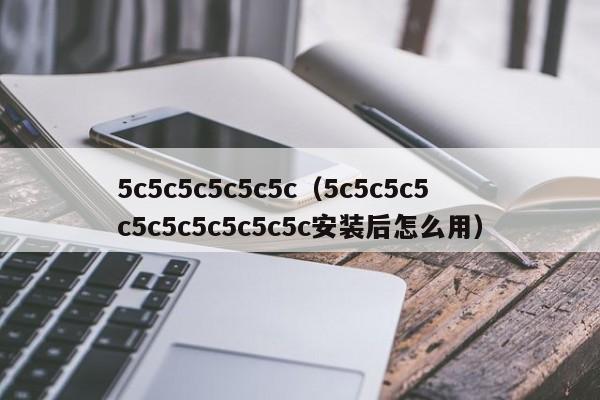 5c5c5c5c5c5c(5c5c5c5c5c5c5c5c5c5c安装后怎么用)