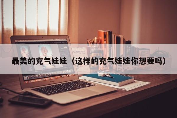 最美的充气娃娃(这样的充气娃娃你想要吗)