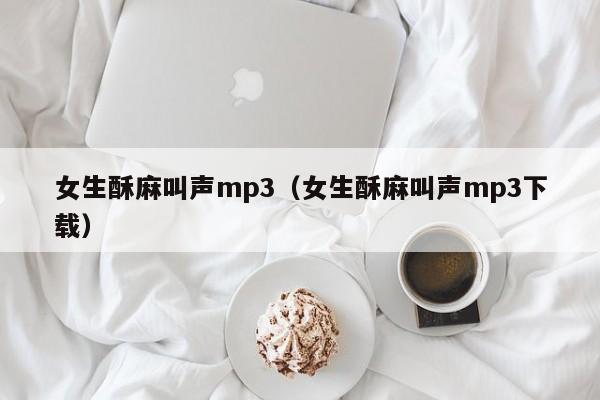 女生酥麻叫声mp3(女生酥麻叫声mp3下载)