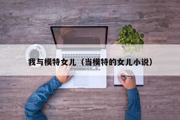 我与模特女儿(当模特的女儿小说)