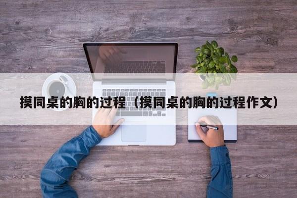 摸同桌的胸的过程(摸同桌的胸的过程作文)