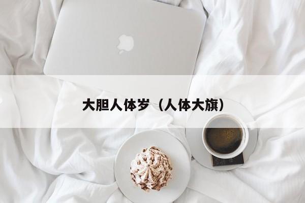 大胆人体岁(人体大旗)