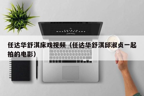 任达华舒淇床戏视频(任达华舒淇邱淑贞一起拍的电影)