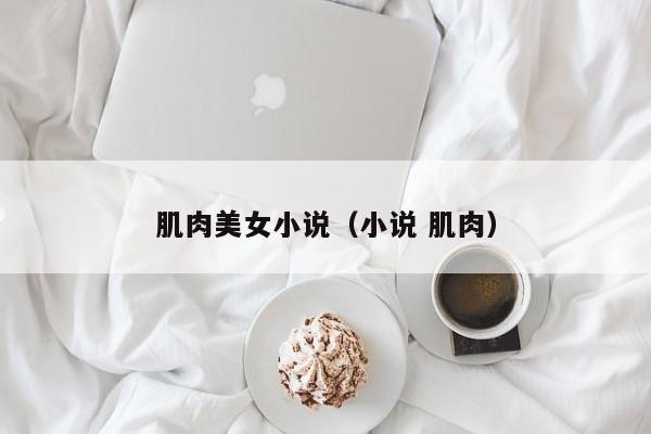 肌肉美女小说(小说 肌肉)