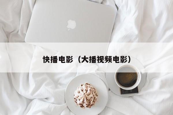 快播电影(大播视频电影)
