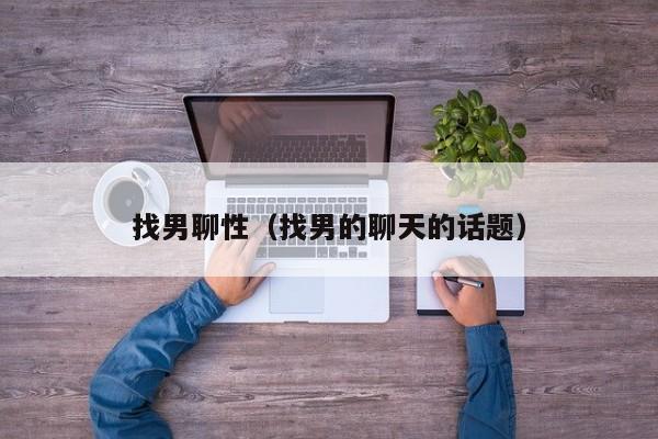 找男聊性(找男的聊天的话题)