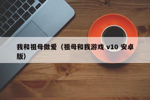 我和祖母做爱(祖母和我游戏 v10 安卓版)